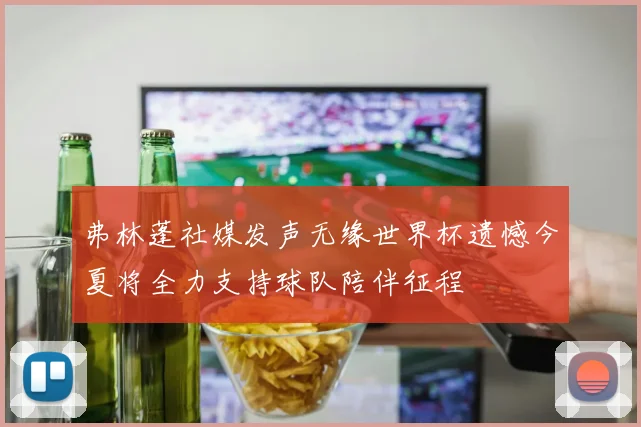 弗林蓬社媒发声无缘世界杯遗憾今夏将全力支持球队陪伴征程