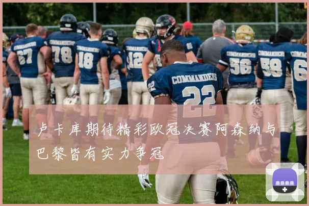 卢卡库期待精彩欧冠决赛阿森纳与巴黎皆有实力争冠