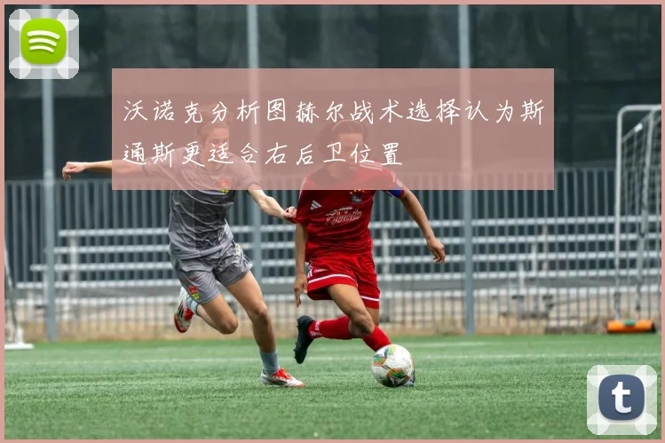 沃诺克分析图赫尔战术选择认为斯通斯更适合右后卫位置