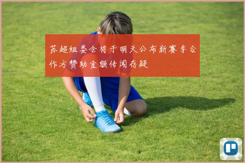 苏超组委会将于明天公布新赛季合作方赞助金额传闻存疑
