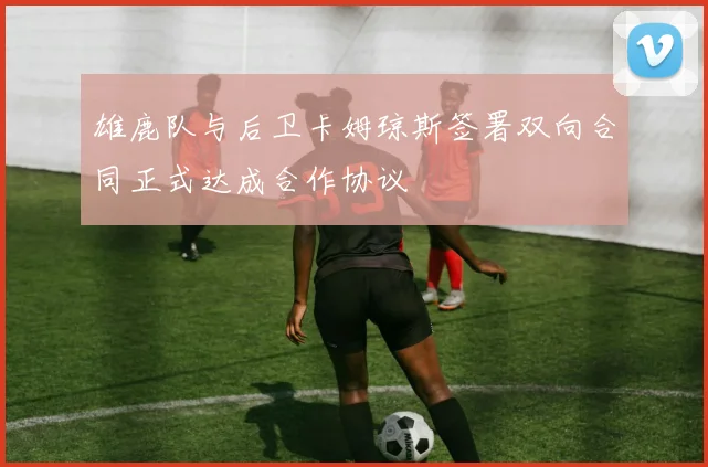 雄鹿队与后卫卡姆琼斯签署双向合同正式达成合作协议