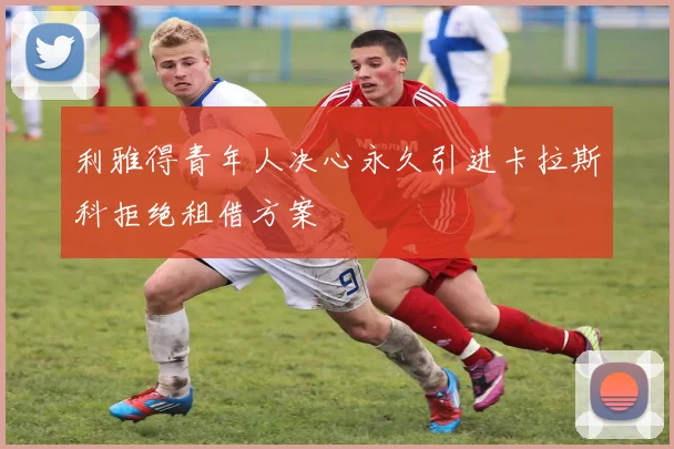 利雅得青年人决心永久引进卡拉斯科拒绝租借方案