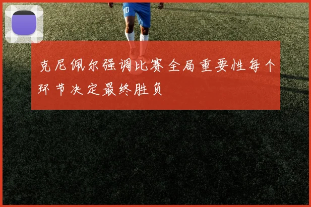 克尼佩尔强调比赛全局重要性每个环节决定最终胜负