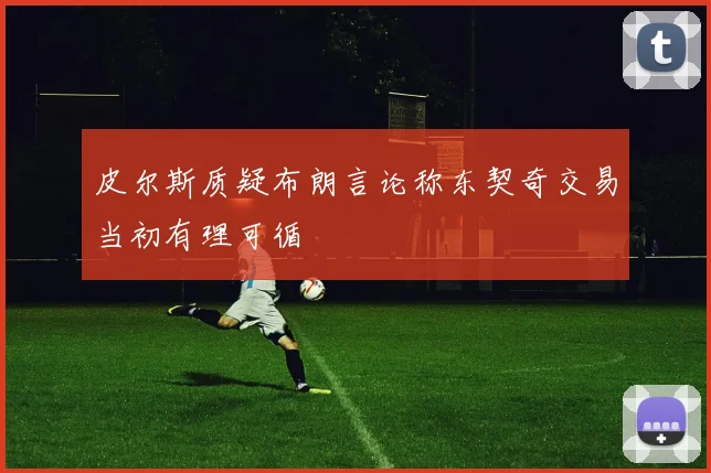 皮尔斯质疑布朗言论称东契奇交易当初有理可循