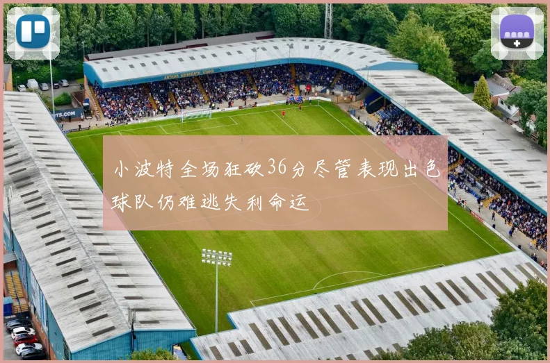 小波特全场狂砍36分尽管表现出色球队仍难逃失利命运