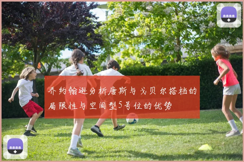 乔约翰逊分析唐斯与戈贝尔搭档的局限性与空间型5号位的优势