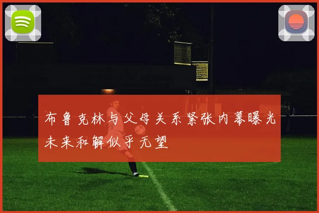 布鲁克林与父母关系紧张内幕曝光未来和解似乎无望